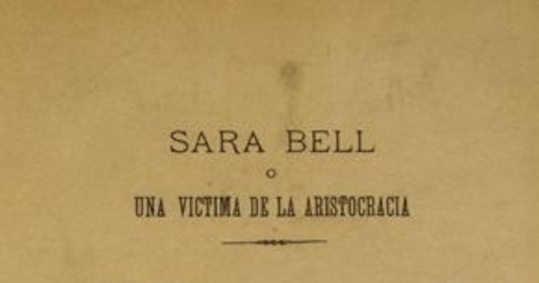 Sara Bell, o, Una víctima de la aristocracia : novela histórica nacional