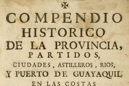 Compendio historico de la provincia partidos, ciudades, astilleros, rios, y puerto de Guayaquil en las costas de la mar del sur