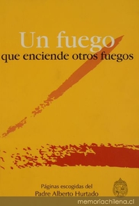Un Fuego que enciende otros fuegos : páginas escogidas del Padre Alberto Hurtado, S.J.
