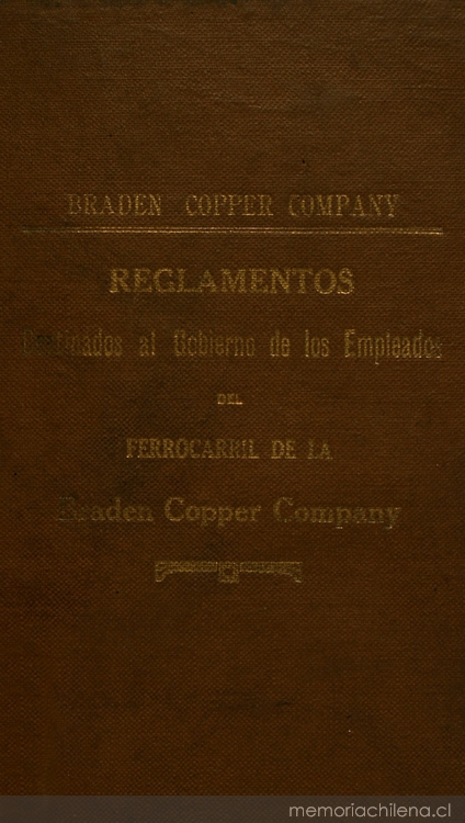 Reglamentos: destinados al gobierno de los empleados del ferrocarril de la Braden Copper Company