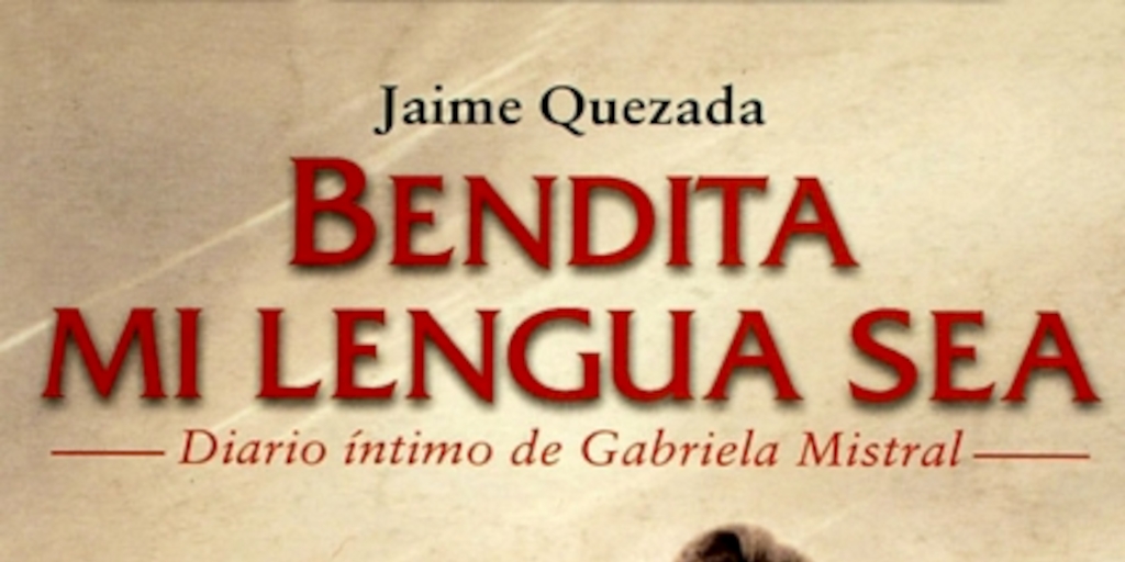 Bendita mi lengua sea: diario íntimo de Gabriela Mistral
