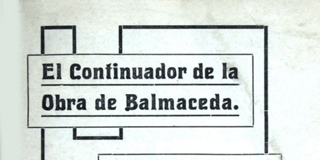 El continuador de la obra de Balmaceda: dísticos populares con motivo de la elección de don Juan Luis Sanfuentes...