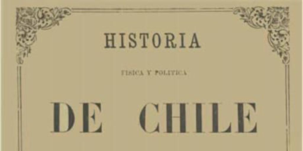 Historia física y política de Chile : según documentos adquiridos en esta república durante doce años de residencia en ella