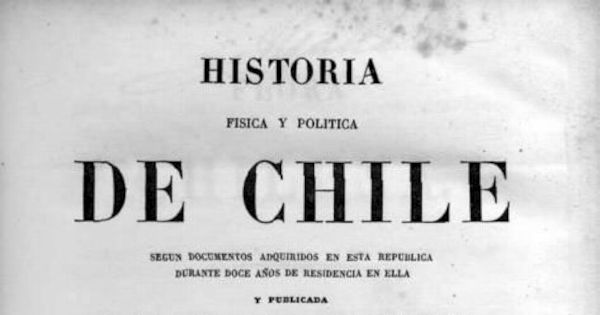 Historia física y política de Chile : según documentos adquiridos en esta república durante doce años de residencia en ella