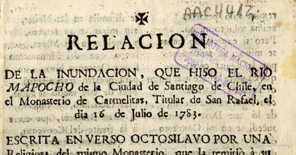 Relacion de la inundacion, que hiso [sic] el rio Mapocho de la Ciudad de Santiago de Chile, en el Monasterio de Carmelitas, Titular de San Rafael, el dia 16 de Julio de 1783