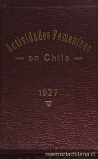 Actividades femeninas en Chile :obra publicada con motivo del cincuentenario del decreto que concedió a la mujer chilena el derecho de validar sus exámenes secundarios : (datos hasta Diciembre de 1927)