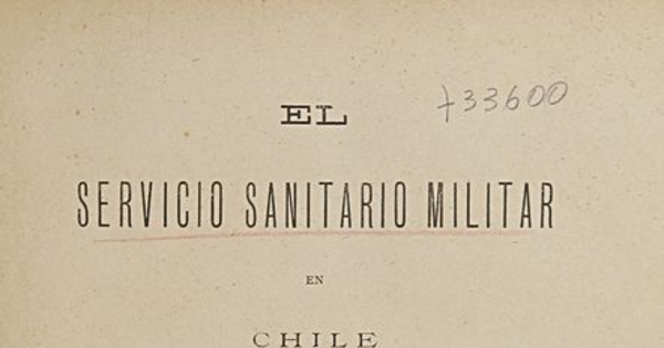 El Servicio sanitario militar en Chile :su historia, su organización : lo que es i lo que debe ser