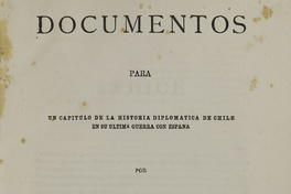 Documentos para un capítulo de la historia diplomática de Chile en su última guerra con España.