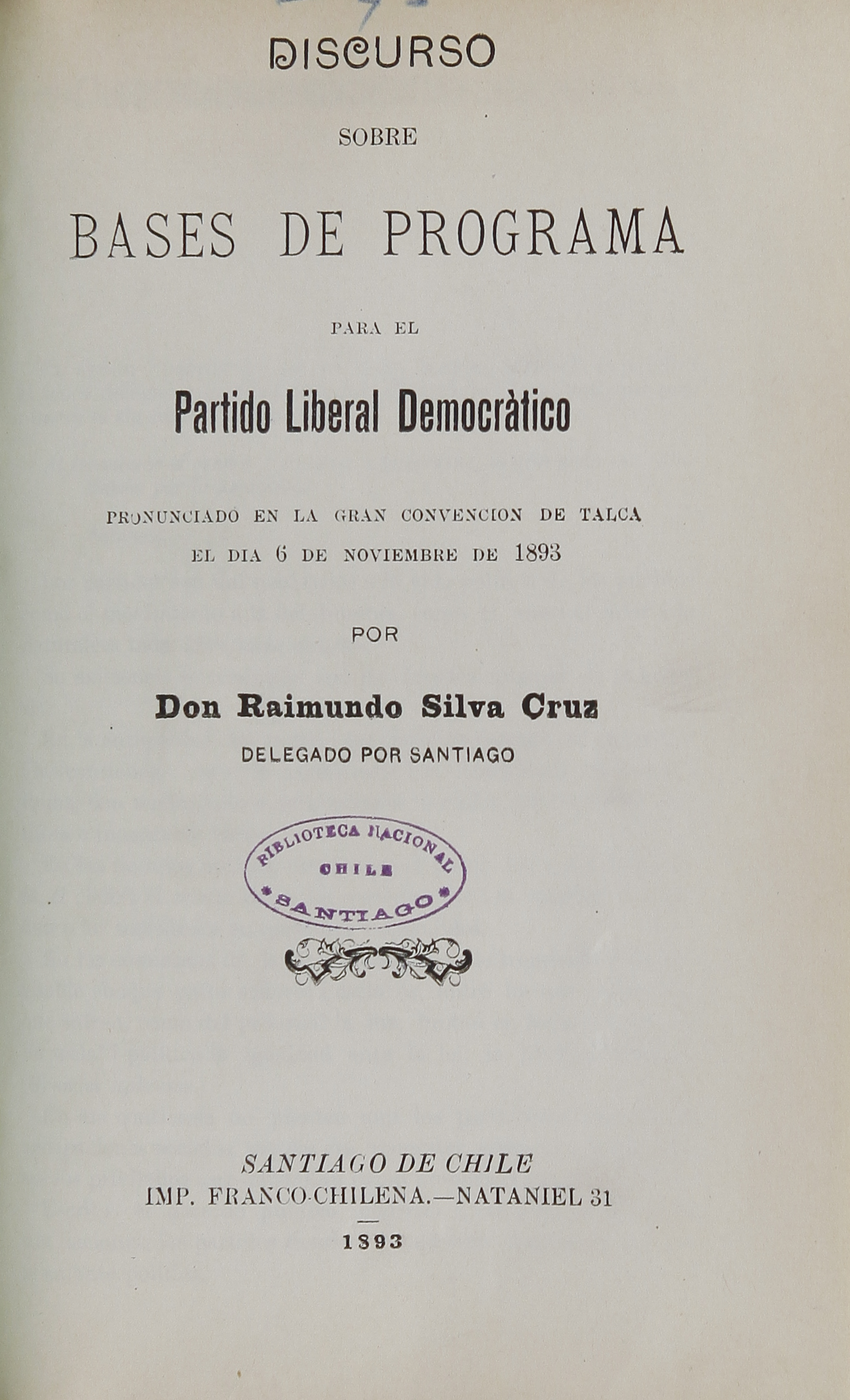 Silva Cruz, Raimundo, 1853-1905. Discurso sobre bases de programa para el PartdioLiberal Democrático pronunciado en la Convención de Talca/ Raimundo Silva Cruz. Santiago: [s.n.], 1893