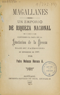 Magallanes un emporio de riqueza nacional: conferencia dada en la asociación de la prensa, bajo su patrocinio en septiembre de 1897.