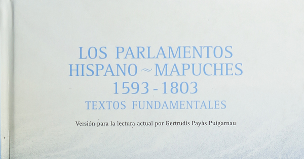 Los Parlamentos hispano-mapuches, 1953-1803: textos fundamentales
