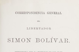 Correspondencia general del libertador Simon Bolivar: enriquecida con la inserción de los manifiestos, mensages, exposiciones, proclamas, publicados por el heroe colombiano desde 1810 hasta 1830