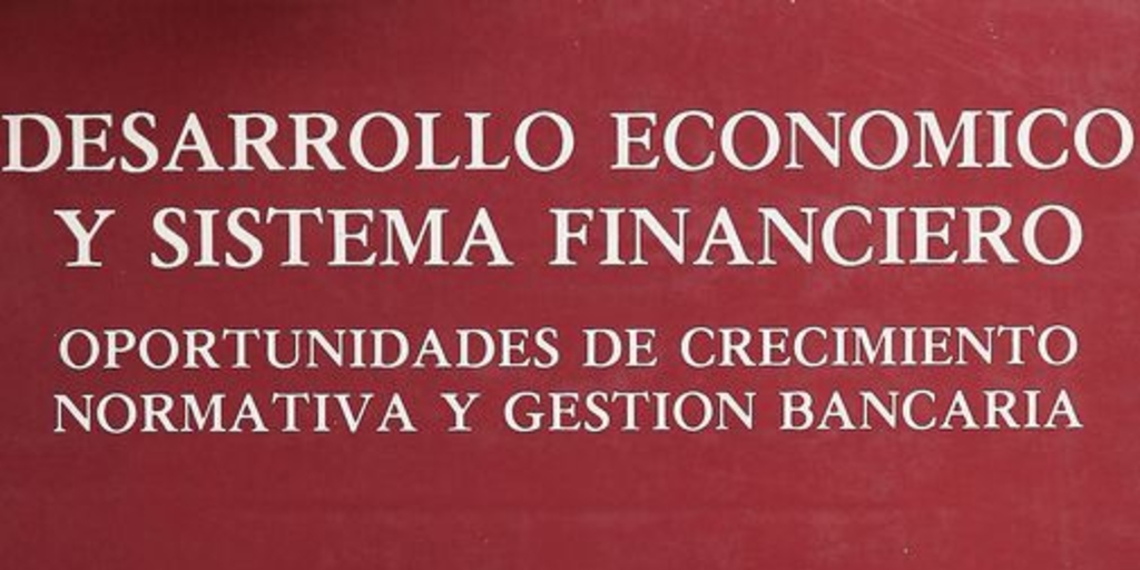 Desarrollo económico y sistema financiero: oportunidades de crecimiento: normativa y gestión bancaria