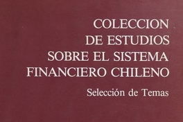 Colección de estudios sobre el sistema financiero chileno: selección de temas: normativa, eficiencia, legislación, endeudamiento externo