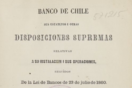 Banco de Chile: sus estatutos i otras disposiciones supremas relativas a su instalación i sus operaciones, seguidos de la lei de bancos de 23 de Julio de 1860