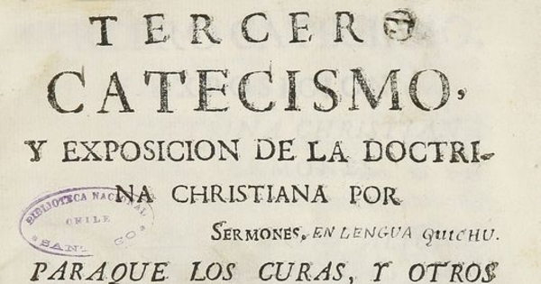 Tercer Catecismo y exposición de la doctrina Christiana por Sermones para que los curas y otros ministros prediquen, y enseñen a los Indios y a las demás Personas Conforme a lo que se proveyó en el Santo Concilio Provincial de Lima el año pasado de 1583.