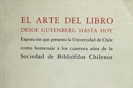 Portada de El Arte del libro desde Gutenberg hasta hoy: exposición que presenta la Universidad de Chile como homenaje a los cuarenta años de la Sociedad de Bibliófilos Chilenos, 1985