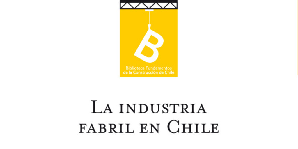 La industria fabril en Chile: estudio sobre el fomento de la industria nacional presentado al Ministerio de Hacienda