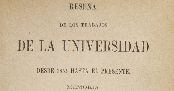 Reseña de los trabajos de la Universidad: desde 1855 hasta el presente: memoria presentada al consejo de la Universidad en sesión de 4 de octubre de 1872Autor: Domeyko, Ignacio