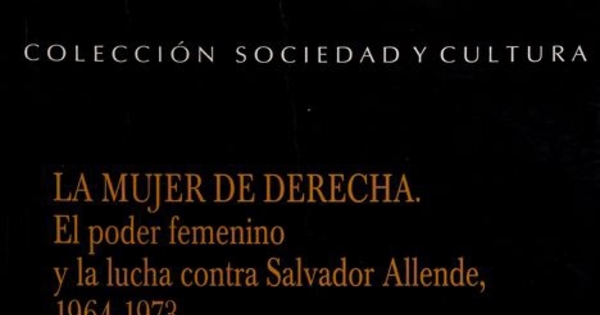 "Poder femenino" en La mujer de derecha. El poder femenino y la lucha contra Salvador Allende, 1964-1973. Santiago
