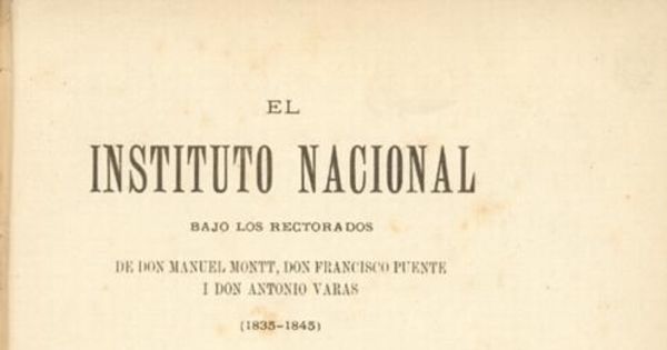 El Instituto Nacional bajo los rectorados de don Manuel Montt, Francisco Puente y Antonio Varas (1835-1845)