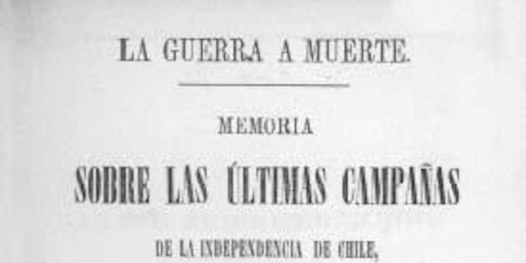 La guerra a muerte : memoria sobre las últimas campañas de la Independencia de Chile : 1819-1824
