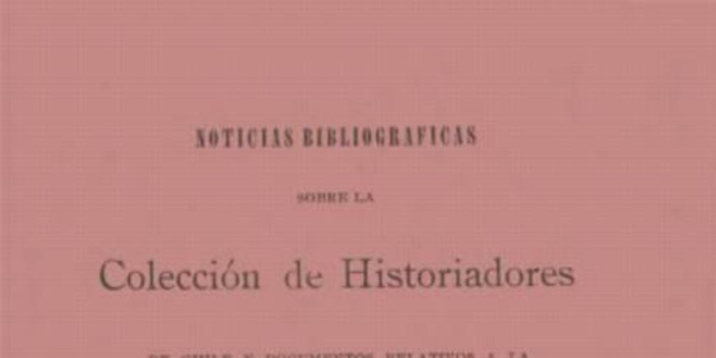 Noticias bibliográficas sobre la Colección de historiadores de Chile y documentos relativos a la historia nacional