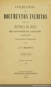 Colección de documentos inéditos para la historia de Chile: desde el viaje de Magallanes hasta la batalla de Maipo: 1518-1818: tomo 22
