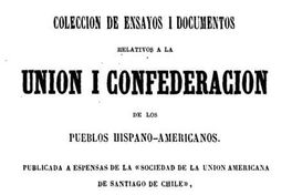 Colección de ensayos i documentos relativos a la Unión i Confederación de los Pueblos Hispano-americanos