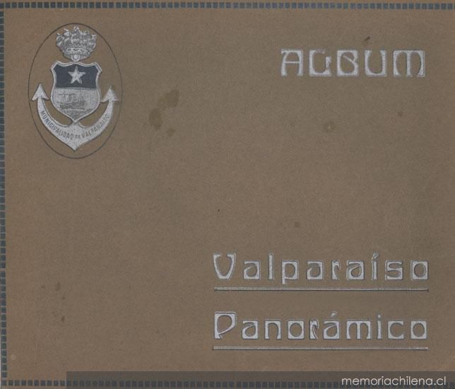 Álbum Valparaíso panorámico : precedido de un resumen histórico de Valparaíso en el siglo de la Independencia