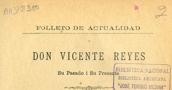 Don Vicente Reyes: su pasado i su presente: candidato a la Presidencia de la República proclamado por la Convención de la Alianza Liberal de 30 de enero