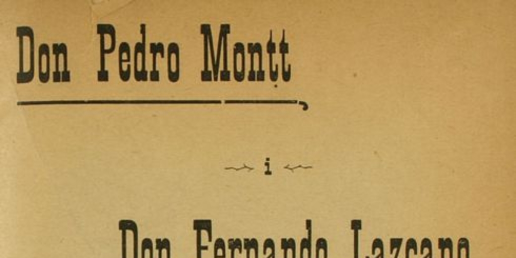 Don Pedro Montt i Don Fernando Lazcano: quien lea estas pájinas sabrá acudir a las urnas para dar el triunfo al eminente ciudadano don Pedro Montt