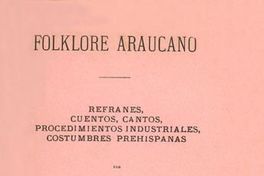 Folklore araucano : refranes, cuentos, cantos, procedimientos industriales, costumbres prehispanas