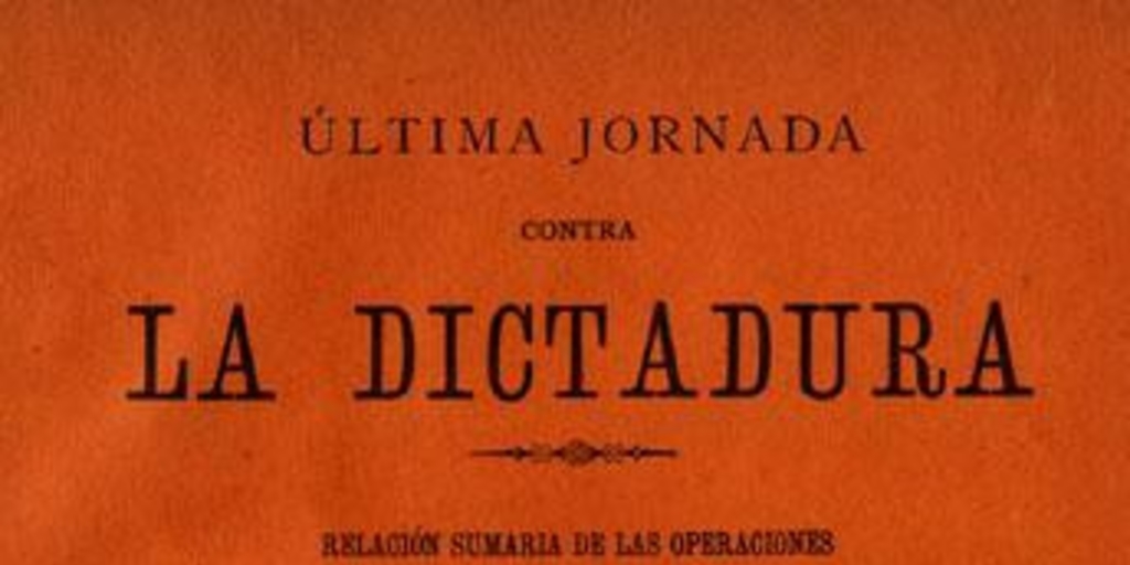 Última jornada contra la dictadura : relación sumaria de las operaciones 3 de julio a 28 de agosto de 1891