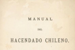 Manual del hacendado chileno : instrucciones para la dirección y gobierno de los fundos que en Chile se llaman haciendas