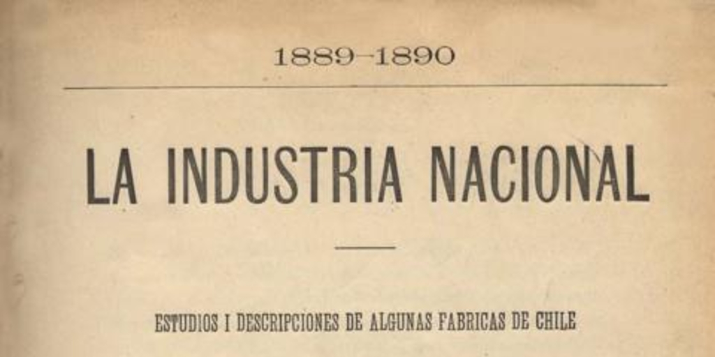 La industria nacional : 1889-1890 : estudios i descripciones de algunas fábricas de Chile publicadas en el Boletín de la Sociedad de Fomento Fabril : Cuaderno I