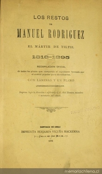 Los Restos de Manuel Rodríguez el mártir de Tiltil :1818-1895 : recopilación oficial de todas las piezas que componen el espediente formado por el comité popular para identificarlos, con láminas y un plano