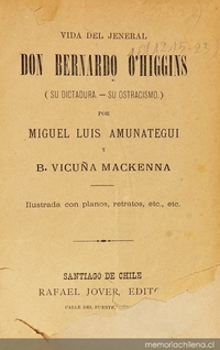 Vida del jeneral don Bernardo O"Higgins : (su dictadura, su ostracismo)