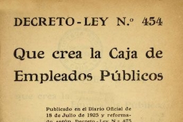 Decreto-Ley N° 454 que crea la Caja de Empleados Públicos : Publicado en el Diario Oficial de 18 de Julio de 1925 y reformado según Decreto-Ley N°. 475 de 17 de Agosto de 1925, que reemplaza el artículo 67