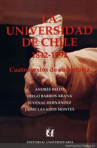 La Universidad de Chile : 1842-1992 : cuatro textos de su historia : Andrés Bello, Diego Barros Arana, Juvenal Hernández J., Jaime Lavados Montes