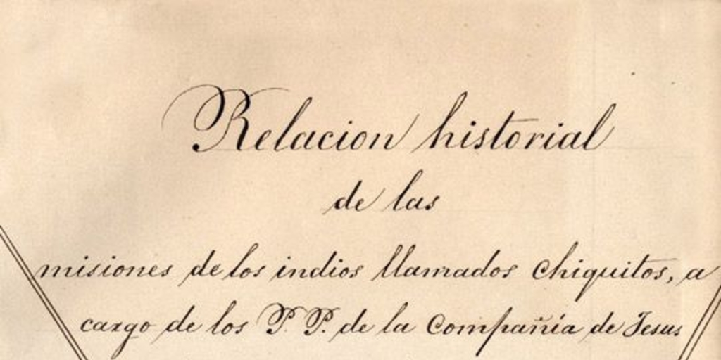 Relacion historial de las misiones de los indios llamados Chiquitos, a cargo de los P.P. de la Compañia de Jesus en el Paraguay