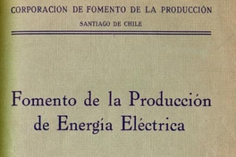Fomento de la producción de energía eléctrica : plan de acción inmediata del Departamento de Energía y Combustibles, aprobado por el Consejo de la Corporación de Fomento de la producción, con fecha 23 de agosto de 1939