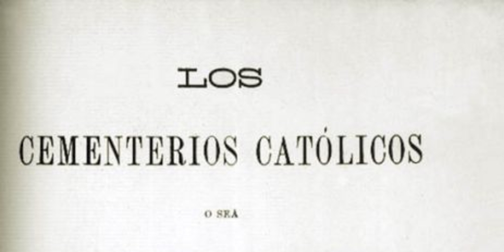 Los cementerios católicos, o sea, Análisis crítico-legal del decreto supremo de 11 de agosto de 1883