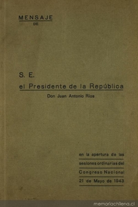 Mensaje de S. E. el Presidente de la República Don Juan Antonio Ríos en la apertura de las sesiones ordinarias del Congreso Nacional : 21 de Mayo de 1943