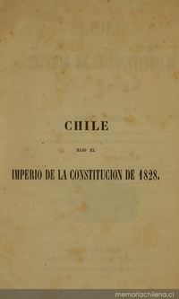 Chile bajo el imperio de la Constitución de 1828 :memoria histórica que debió ser leída en la sesión solemne que la universidad hubo de celebrar en 1860