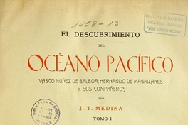 El descubrimiento del Océano Pacífico : Vasco Núnez de Balboa, Hernando de Magallanes y sus compañeros : memoria presentada a la Universidad de Chile ... : tomo I