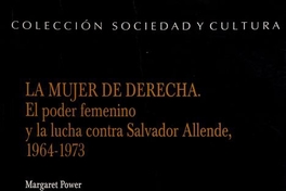 "Poder femenino" en La mujer de derecha. El poder femenino y la lucha contra Salvador Allende, 1964-1973. Santiago