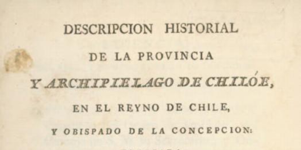 Descripción historial de la provincia y archipiélago de Chiloé, en el Reyno de Chile y Obispado de la Concepción. Dedicada a nuestro católico monarca Don Carlos IV (que Dios guarde)