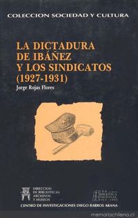 La dictadura de Ibáñez y los sindicatos : (1927-1931)
