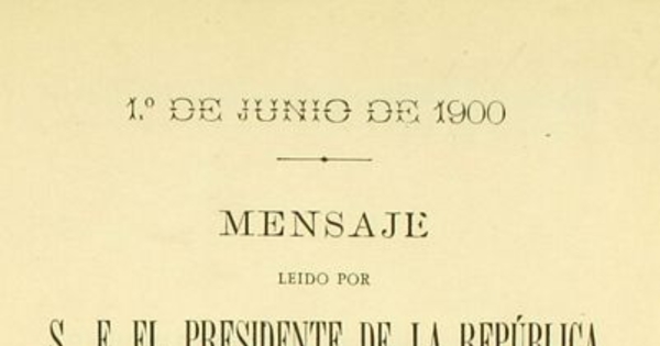 Mensaje leído por S. E. el Presidente de la República en la apertura de las sesiones ordinarias del Congreso Nacional: 1o. de junio de 1900